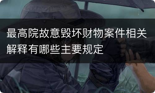 最高院故意毁坏财物案件相关解释有哪些主要规定