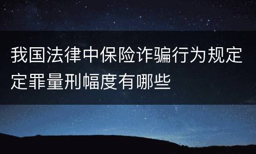 我国法律中保险诈骗行为规定定罪量刑幅度有哪些