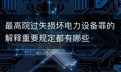 最高院过失损坏电力设备罪的解释重要规定都有哪些