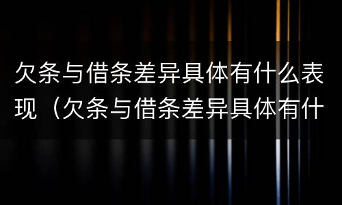 欠条与借条差异具体有什么表现（欠条与借条差异具体有什么表现形式）
