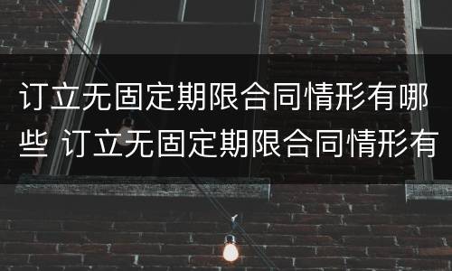 订立无固定期限合同情形有哪些 订立无固定期限合同情形有哪些
