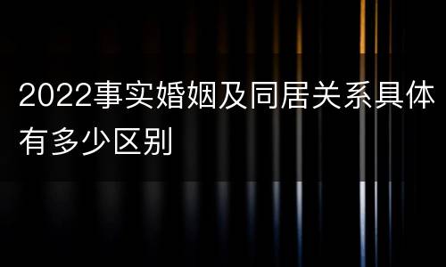 2022事实婚姻及同居关系具体有多少区别