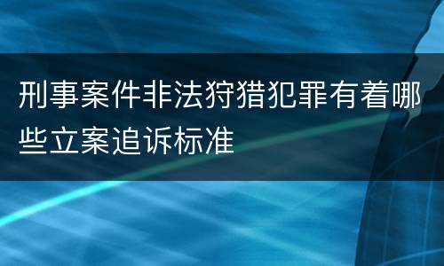 刑事案件非法狩猎犯罪有着哪些立案追诉标准