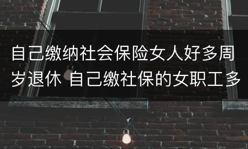 自己缴纳社会保险女人好多周岁退休 自己缴社保的女职工多少岁退休