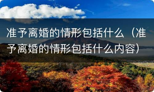 准予离婚的情形包括什么（准予离婚的情形包括什么内容）