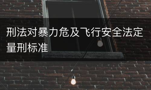 刑法对暴力危及飞行安全法定量刑标准
