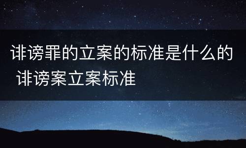 诽谤罪的立案的标准是什么的 诽谤案立案标准