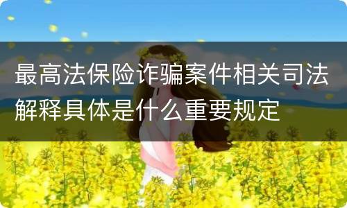 最高法保险诈骗案件相关司法解释具体是什么重要规定