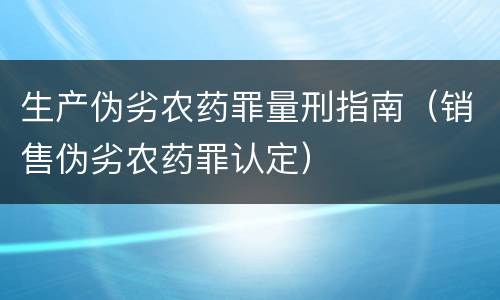 生产伪劣农药罪量刑指南（销售伪劣农药罪认定）