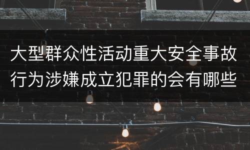 大型群众性活动重大安全事故行为涉嫌成立犯罪的会有哪些判罚