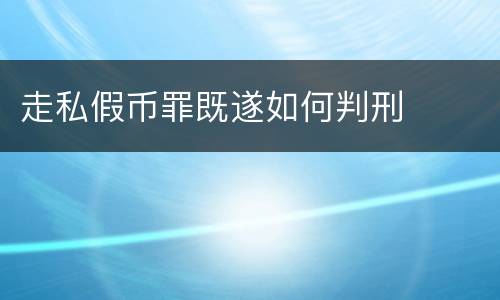 走私假币罪既遂如何判刑