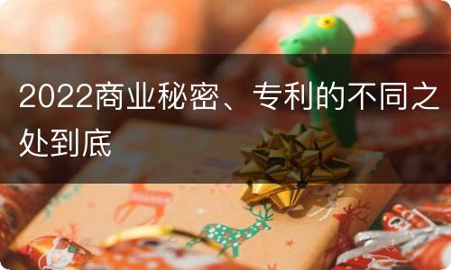 2022商业秘密、专利的不同之处到底