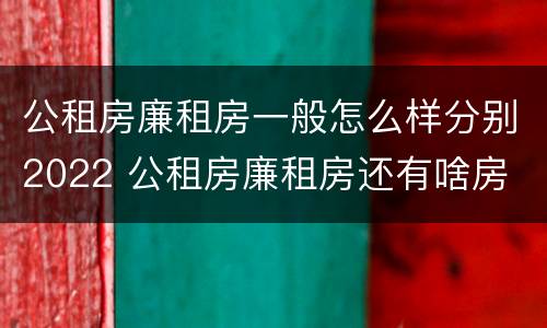 公租房廉租房一般怎么样分别2022 公租房廉租房还有啥房