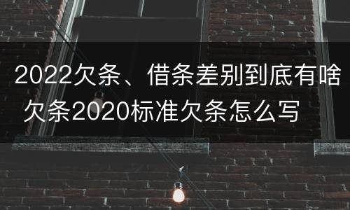 2022欠条、借条差别到底有啥 欠条2020标准欠条怎么写