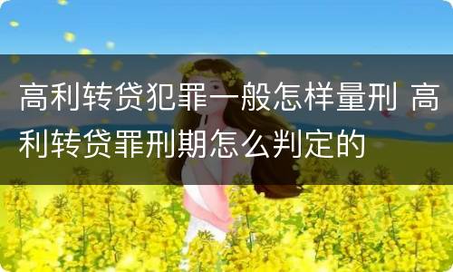 高利转贷犯罪一般怎样量刑 高利转贷罪刑期怎么判定的