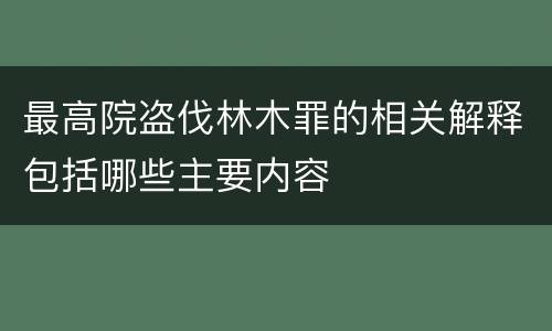 最高院盗伐林木罪的相关解释包括哪些主要内容