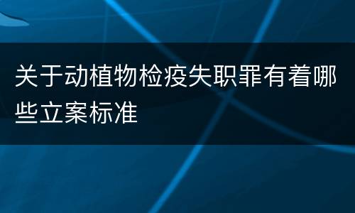 关于动植物检疫失职罪有着哪些立案标准