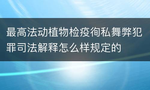 最高法动植物检疫徇私舞弊犯罪司法解释怎么样规定的