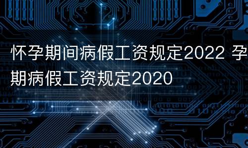 怀孕期间病假工资规定2022 孕期病假工资规定2020