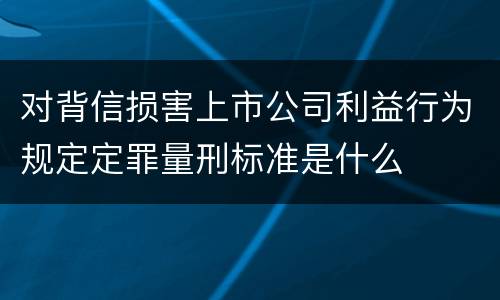 对背信损害上市公司利益行为规定定罪量刑标准是什么