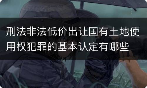 刑法非法低价出让国有土地使用权犯罪的基本认定有哪些