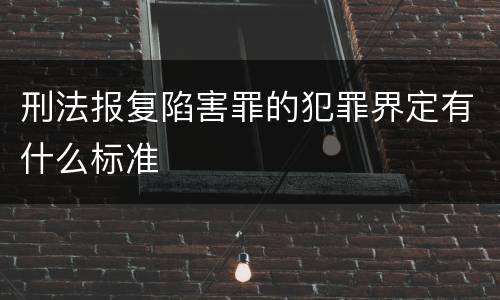 刑法报复陷害罪的犯罪界定有什么标准