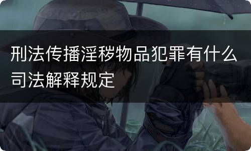 刑法传播淫秽物品犯罪有什么司法解释规定