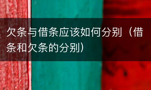 欠条与借条应该如何分别（借条和欠条的分别）