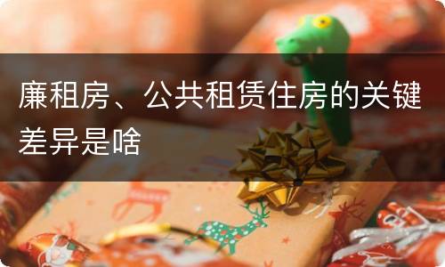 廉租房、公共租赁住房的关键差异是啥