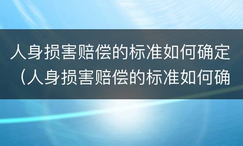 人身损害赔偿的标准如何确定（人身损害赔偿的标准如何确定责任）