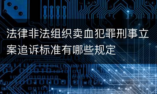 法律非法组织卖血犯罪刑事立案追诉标准有哪些规定