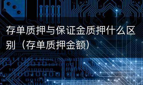 存单质押与保证金质押什么区别（存单质押金额）