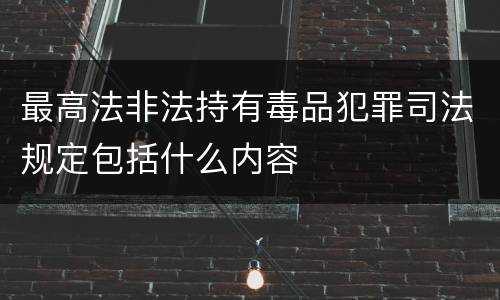 最高法非法持有毒品犯罪司法规定包括什么内容