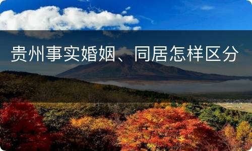 贵州事实婚姻、同居怎样区分