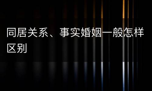 同居关系、事实婚姻一般怎样区别