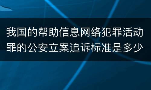 我国的帮助信息网络犯罪活动罪的公安立案追诉标准是多少