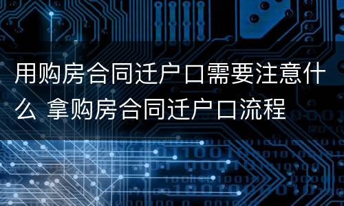 用购房合同迁户口需要注意什么 拿购房合同迁户口流程
