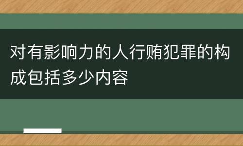 对有影响力的人行贿犯罪的构成包括多少内容