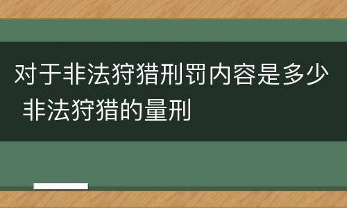 对于非法狩猎刑罚内容是多少 非法狩猎的量刑