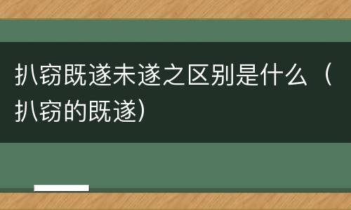 扒窃既遂未遂之区别是什么（扒窃的既遂）