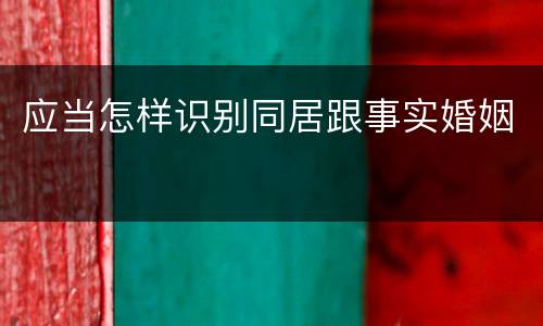 应当怎样识别同居跟事实婚姻