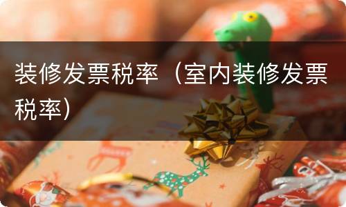 装修发票税率（室内装修发票税率）