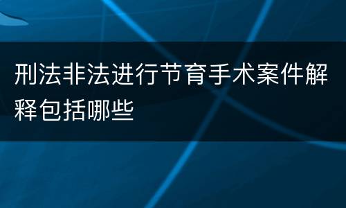 刑法非法进行节育手术案件解释包括哪些