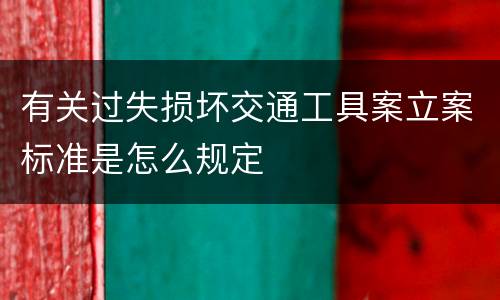 有关过失损坏交通工具案立案标准是怎么规定
