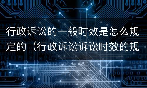 行政诉讼的一般时效是怎么规定的（行政诉讼诉讼时效的规定）