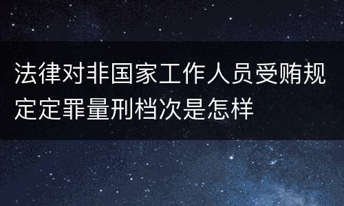 法律对非国家工作人员受贿规定定罪量刑档次是怎样