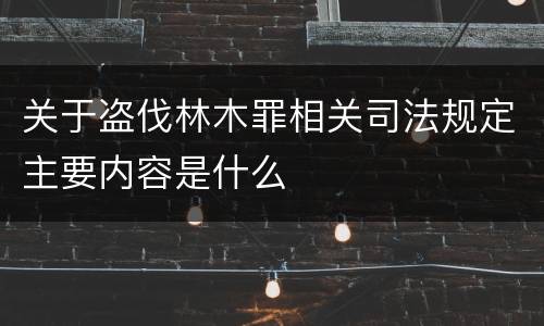 关于盗伐林木罪相关司法规定主要内容是什么