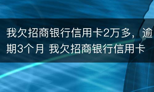 我欠招商银行信用卡2万多，逾期3个月 我欠招商银行信用卡2万多,逾期3个月会怎么样