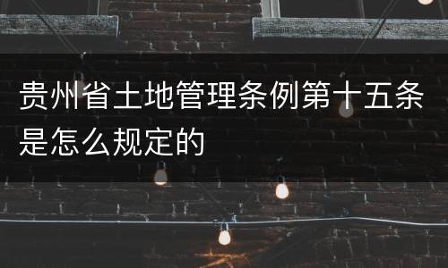 贵州省土地管理条例第十五条是怎么规定的