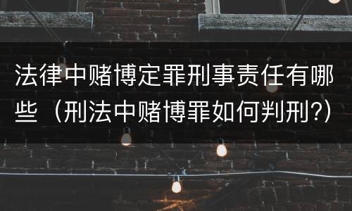 法律中赌博定罪刑事责任有哪些（刑法中赌博罪如何判刑?）